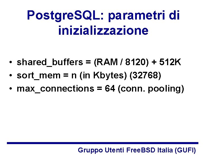 Postgre. SQL: parametri di inizializzazione • shared_buffers = (RAM / 8120) + 512 K