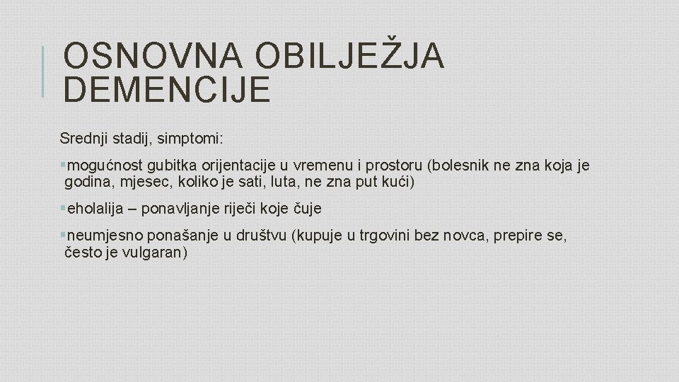 OSNOVNA OBILJEŽJA DEMENCIJE Srednji stadij, simptomi: §mogućnost gubitka orijentacije u vremenu i prostoru (bolesnik