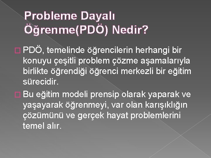 Probleme Dayalı Öğrenme(PDÖ) Nedir? � PDÖ, temelinde öğrencilerin herhangi bir konuyu çeşitli problem çözme