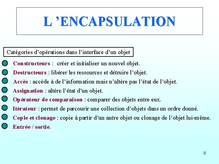 L ’ENCAPSULATION Catégories d’opérations dans l’interface d’un objet Constructeurs : créer et initialiser un