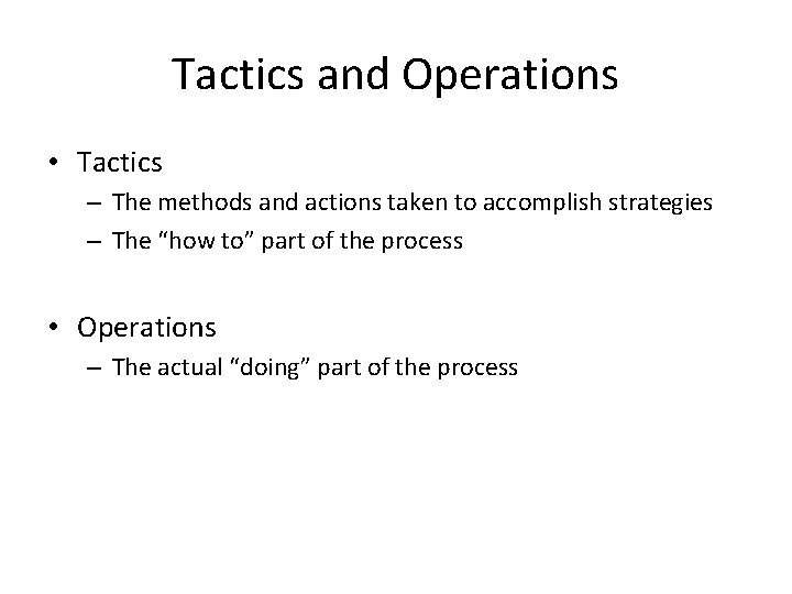 Tactics and Operations • Tactics – The methods and actions taken to accomplish strategies