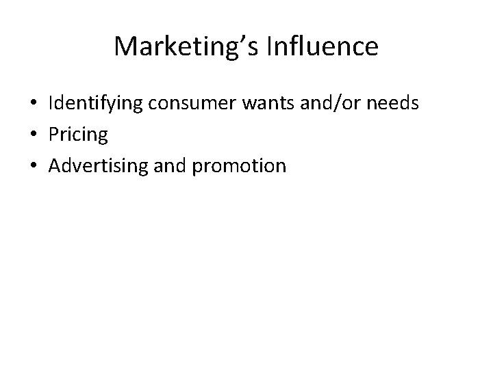 Marketing’s Influence • Identifying consumer wants and/or needs • Pricing • Advertising and promotion