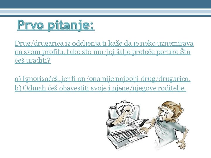 Prvo pitanje: Drug/drugarica iz odeljenja ti kaže da je neko uznemirava na svom profilu,