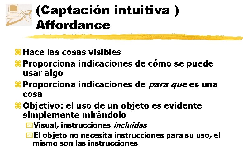 (Captación intuitiva ) Affordance z Hace las cosas visibles z Proporciona indicaciones de cómo (Captación intuitiva ) Affordance z Hace las cosas visibles z Proporciona indicaciones de cómo