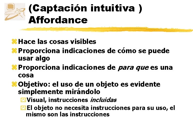 (Captación intuitiva ) Affordance z Hace las cosas visibles z Proporciona indicaciones de cómo