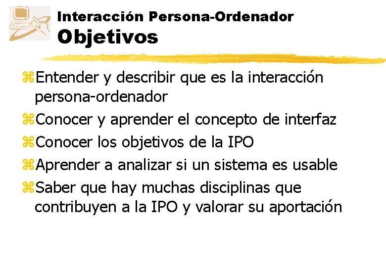 Interacción Persona-Ordenador Objetivos z. Entender y describir que es la interacción persona-ordenador z. Conocer