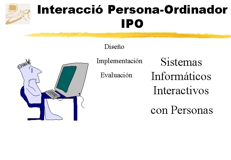 Interacció Persona-Ordinador IPO Diseño Implementación Evaluación Sistemas Informáticos Interactivos con Personas 