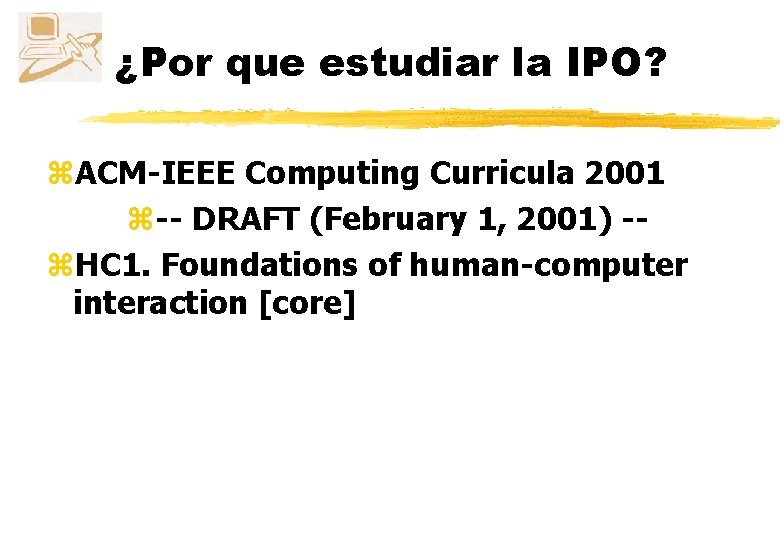 ¿Por que estudiar la IPO? z. ACM-IEEE Computing Curricula 2001 z-- DRAFT (February 1,