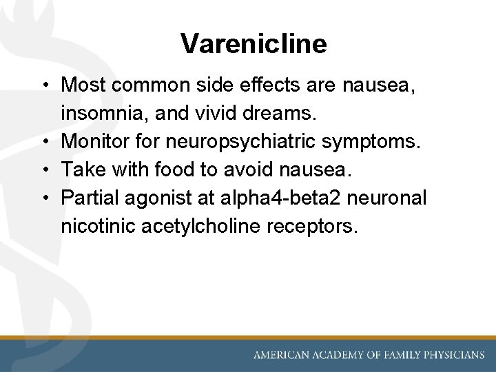 Varenicline • Most common side effects are nausea, insomnia, and vivid dreams. • Monitor