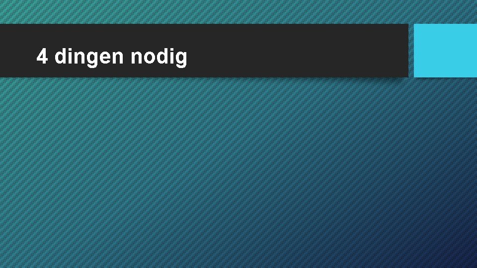 4 dingen nodig 