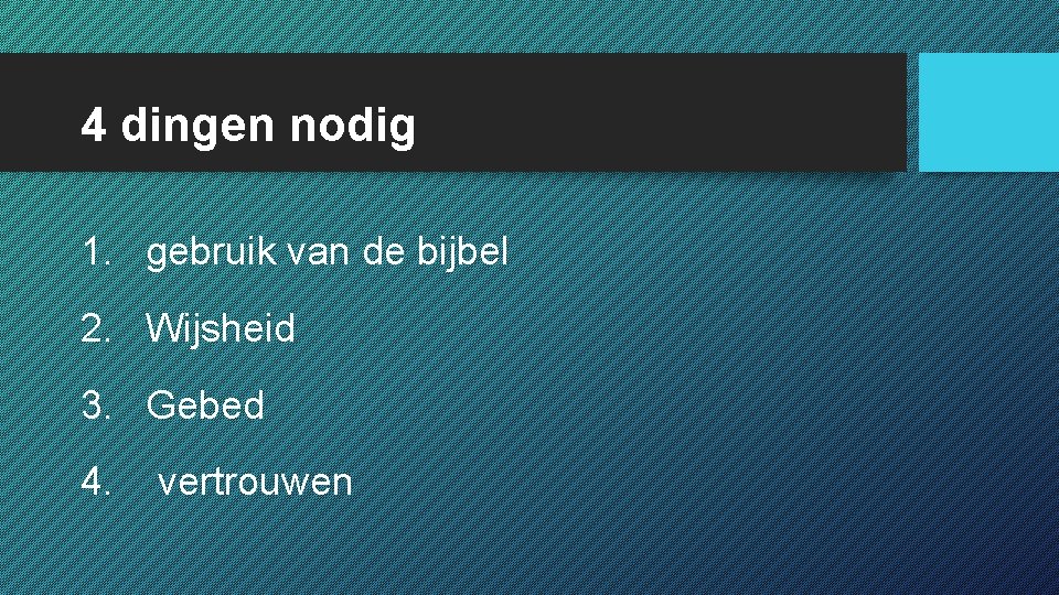 4 dingen nodig 1. gebruik van de bijbel 2. Wijsheid 3. Gebed 4. vertrouwen