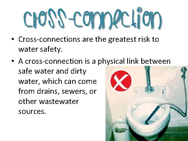  • Cross-connections are the greatest risk to water safety. • A cross-connection is