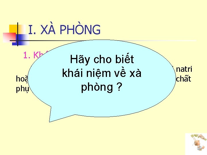 I. XÀ PHÒNG 1. Khái niệm Hãy cho biết Xà phòng thường dùng là