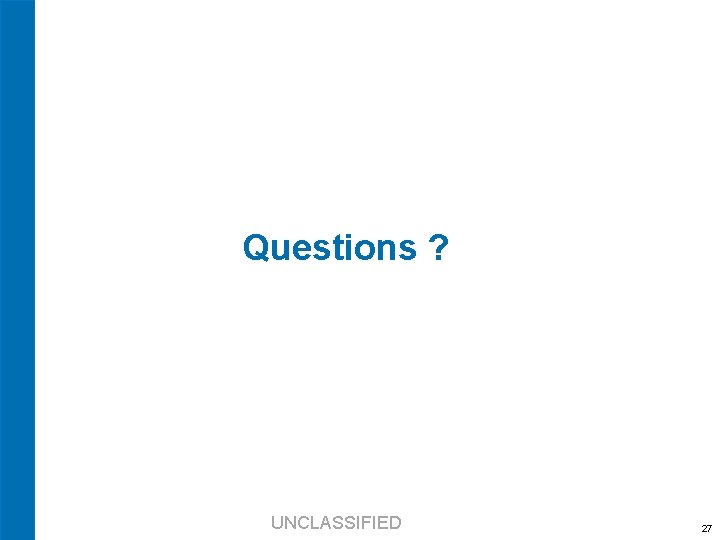 Questions ? UNCLASSIFIED 27 