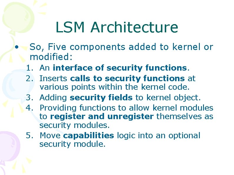 LSM Architecture • So, Five components added to kernel or modified: 1. An interface