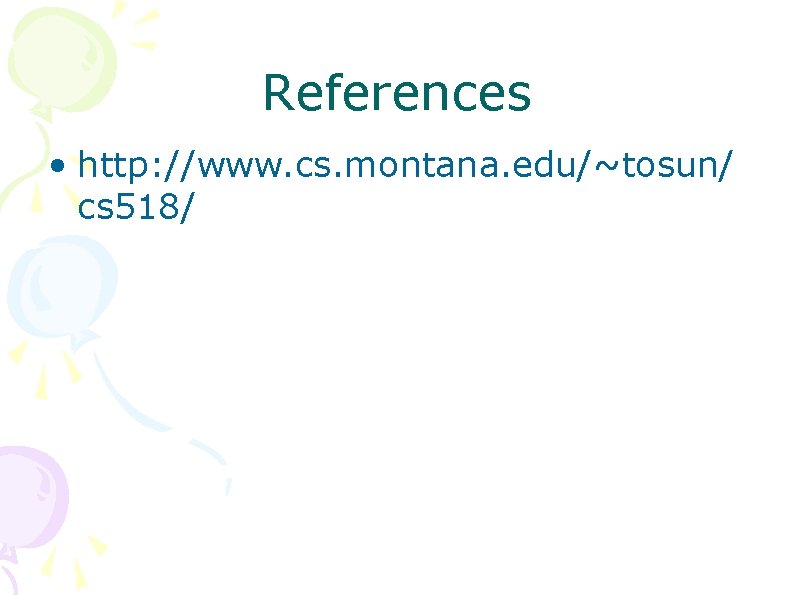References • http: //www. cs. montana. edu/~tosun/ cs 518/ References • http: //www. cs. montana. edu/~tosun/ cs 518/