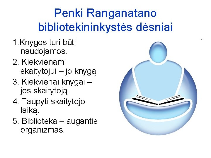 Penki Ranganatano bibliotekininkystės dėsniai 1. Knygos turi būti naudojamos. 2. Kiekvienam skaitytojui – jo