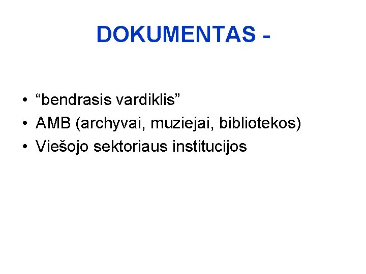 DOKUMENTAS • “bendrasis vardiklis” • AMB (archyvai, muziejai, bibliotekos) • Viešojo sektoriaus institucijos 