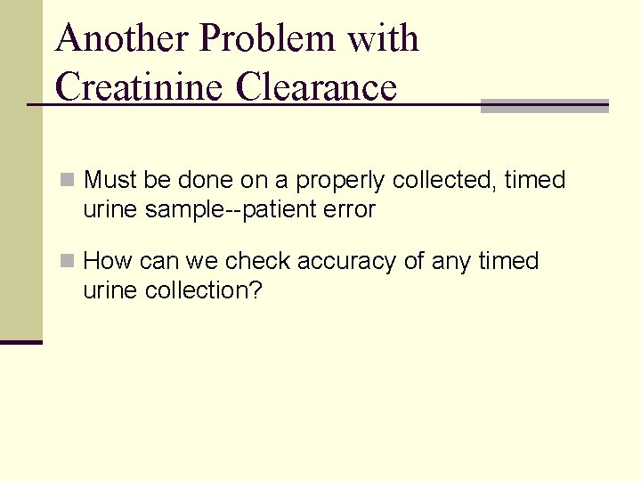 Another Problem with Creatinine Clearance n Must be done on a properly collected, timed