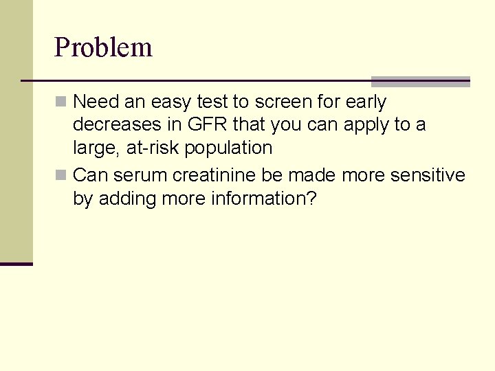 Problem n Need an easy test to screen for early decreases in GFR that