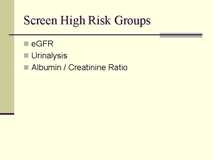 Screen High Risk Groups n e. GFR n Urinalysis n Albumin / Creatinine Ratio