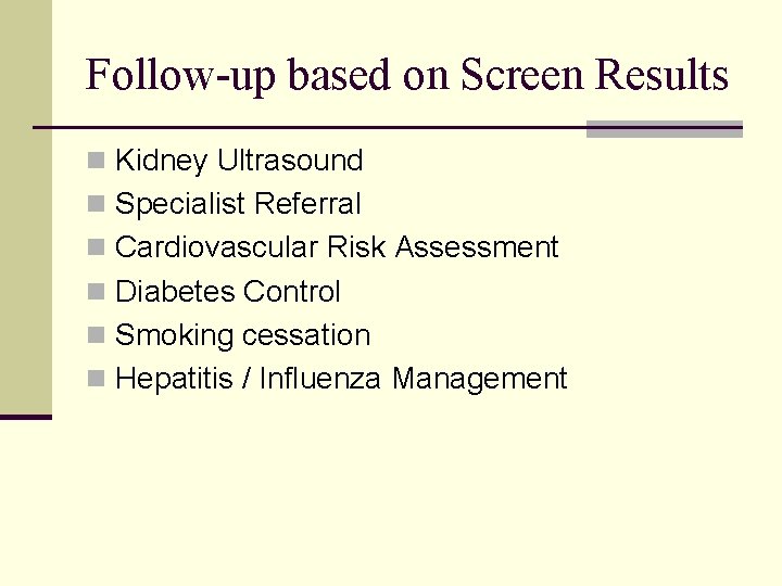 Follow-up based on Screen Results n Kidney Ultrasound n Specialist Referral n Cardiovascular Risk