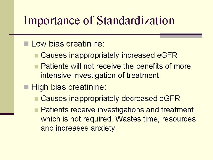 Importance of Standardization n Low bias creatinine: n Causes inappropriately increased e. GFR n