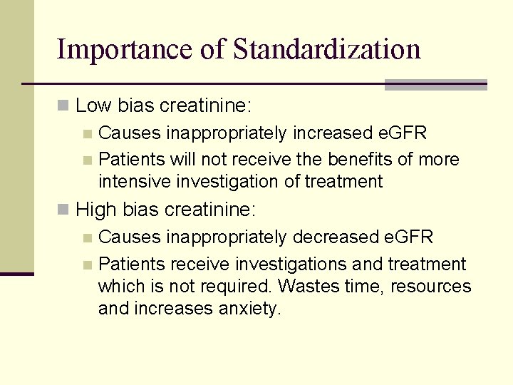 Importance of Standardization n Low bias creatinine: n Causes inappropriately increased e. GFR n