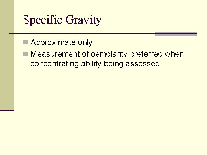 Specific Gravity n Approximate only n Measurement of osmolarity preferred when concentrating ability being