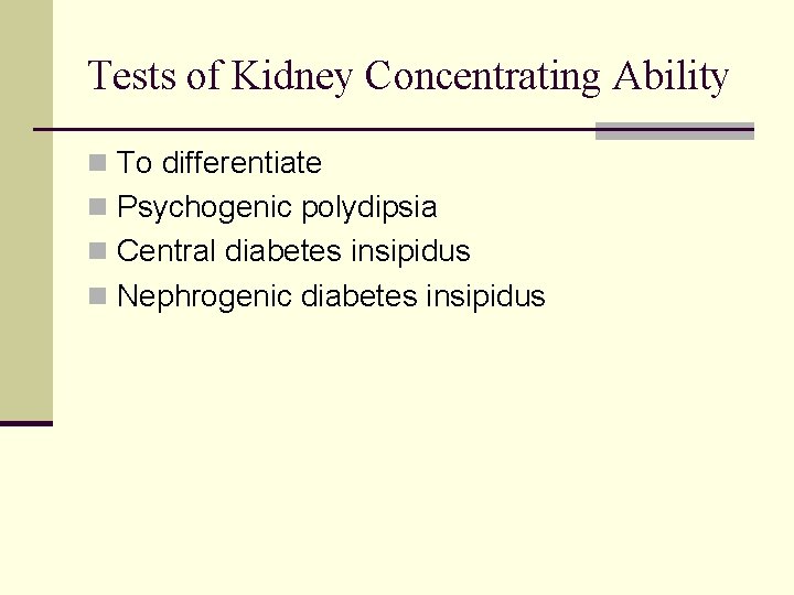 Tests of Kidney Concentrating Ability n To differentiate n Psychogenic polydipsia n Central diabetes