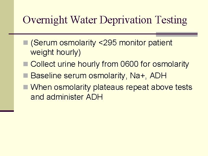 Overnight Water Deprivation Testing n (Serum osmolarity <295 monitor patient weight hourly) n Collect