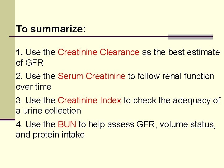 To summarize: 1. Use the Creatinine Clearance as the best estimate of GFR 2.