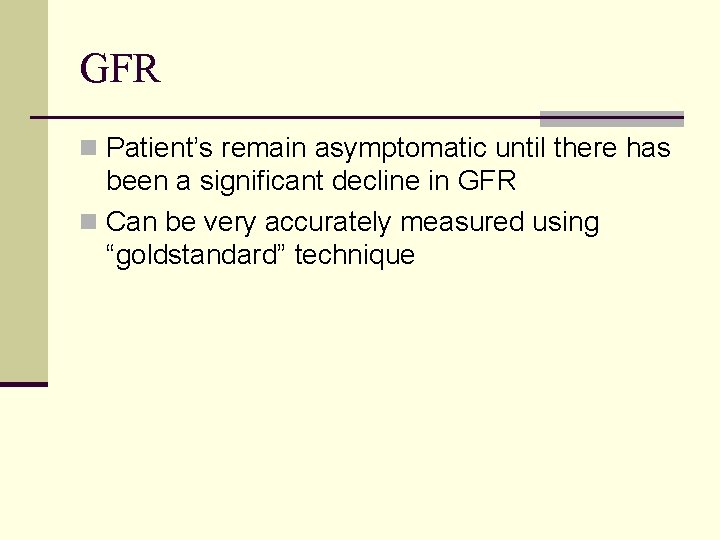 GFR n Patient’s remain asymptomatic until there has been a significant decline in GFR