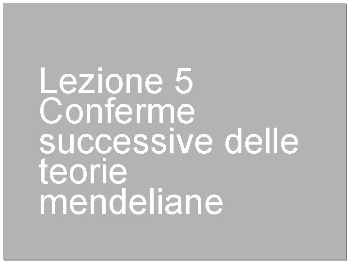 Lezione 5 Conferme successive delle teorie mendeliane 