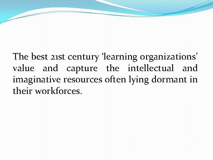 The best 21 st century ‘learning organizations’ value and capture the intellectual and imaginative