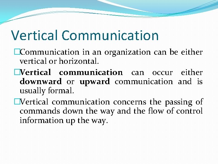 Vertical Communication �Communication in an organization can be either vertical or horizontal. �Vertical communication