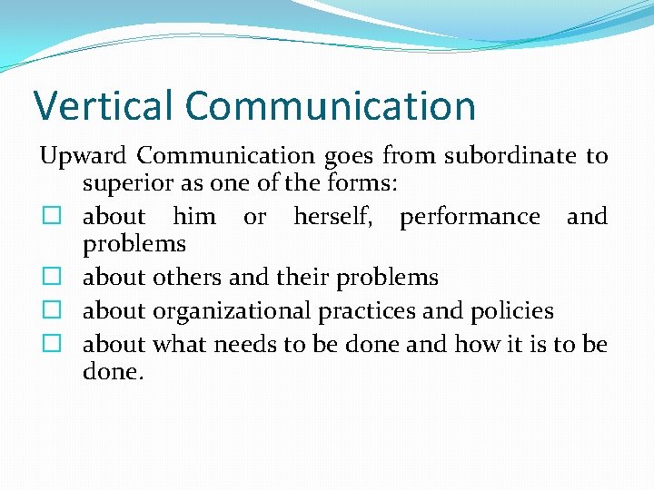 Vertical Communication Upward Communication goes from subordinate to superior as one of the forms: