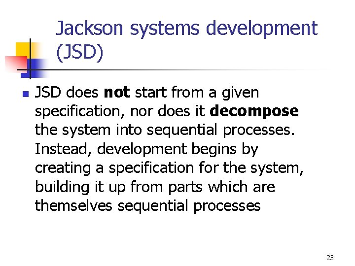 Jackson systems development (JSD) n JSD does not start from a given specification, nor