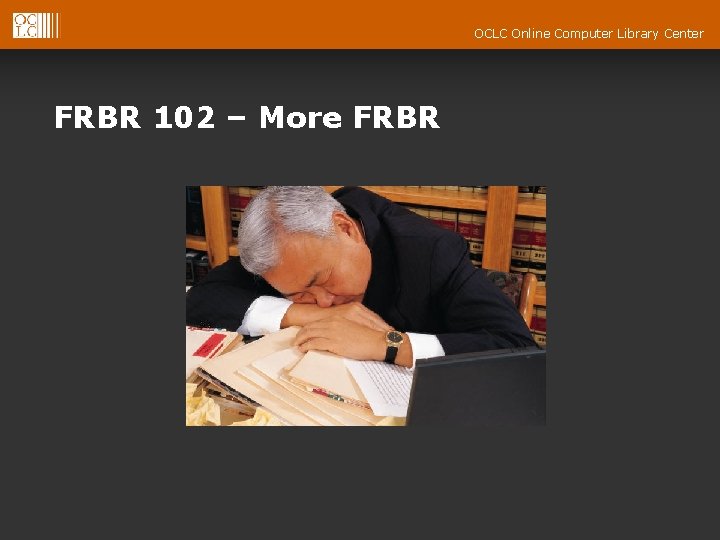 OCLC Online Computer Library Center FRBR 102 – More FRBR 