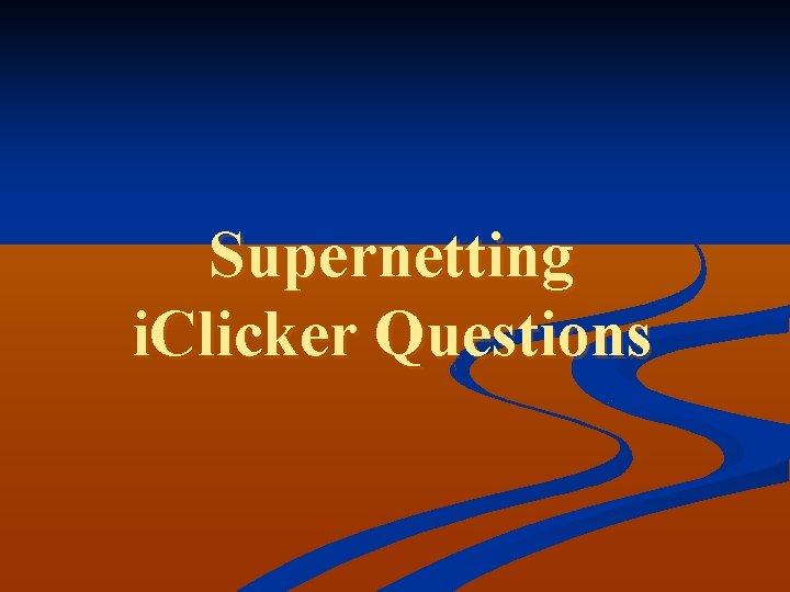 Supernetting i. Clicker Questions 
