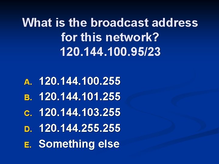 What is the broadcast address for this network? 120. 144. 100. 95/23 A. B.