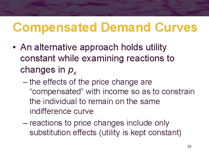 Compensated Demand Curves • An alternative approach holds utility constant while examining reactions to