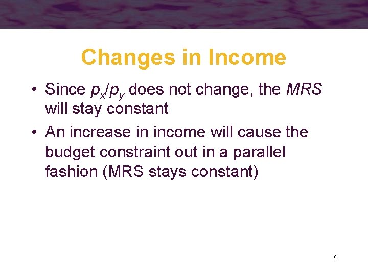 Changes in Income • Since px/py does not change, the MRS will stay constant