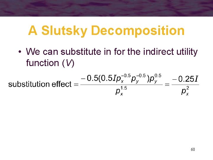 A Slutsky Decomposition • We can substitute in for the indirect utility function (V)