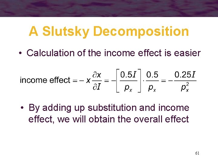 A Slutsky Decomposition • Calculation of the income effect is easier • By adding