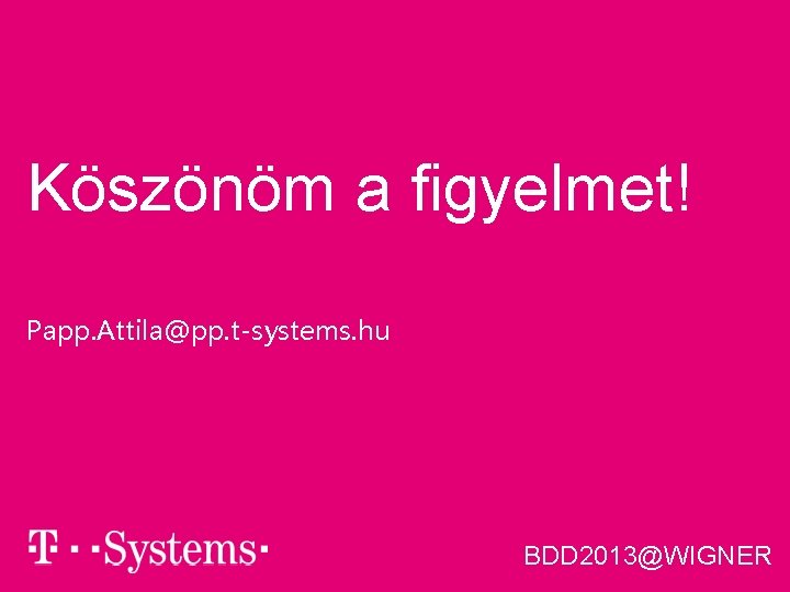 Köszönöm a figyelmet! Papp. Attila@pp. t-systems. hu § BDD 2013@WIGNER 