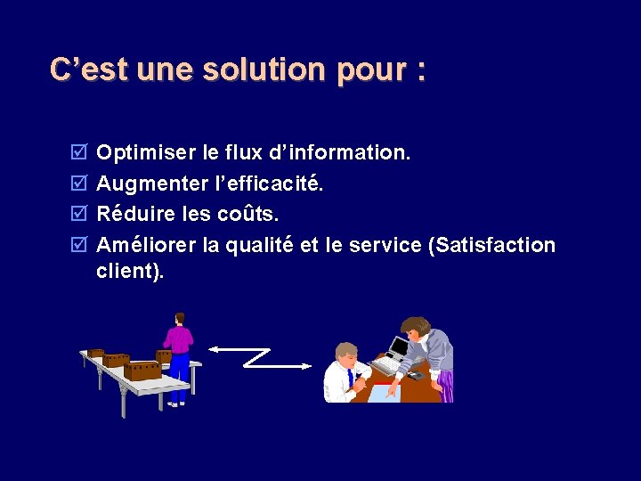 C’est une solution pour : þ þ Optimiser le flux d’information. Augmenter l’efficacité. Réduire