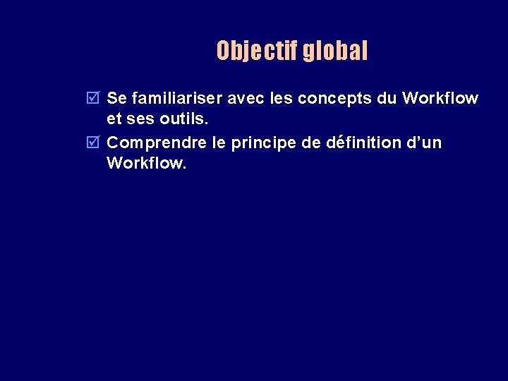 Objectif global þ Se familiariser avec les concepts du Workflow et ses outils. þ