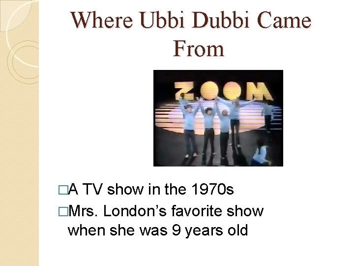 Where Ubbi Dubbi Came From �A TV show in the 1970 s �Mrs. London’s