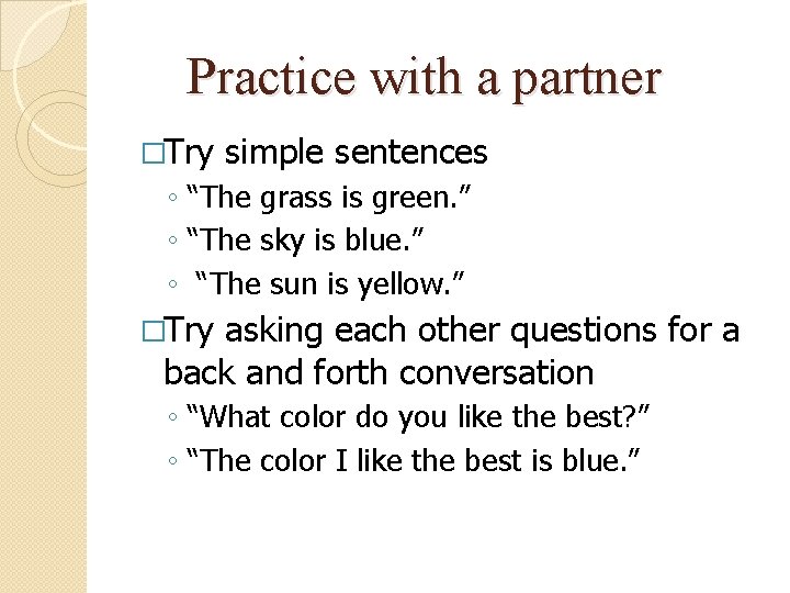 Practice with a partner �Try simple sentences ◦ “The grass is green. ” ◦